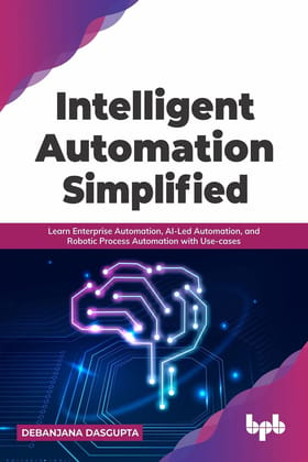 Intelligent Automation Simplified: Learn Enterprise Automation, AI-Led Automation, and Robotic Process Automation with Use-cases [Paperback] DEBANJANA DASGUPTA