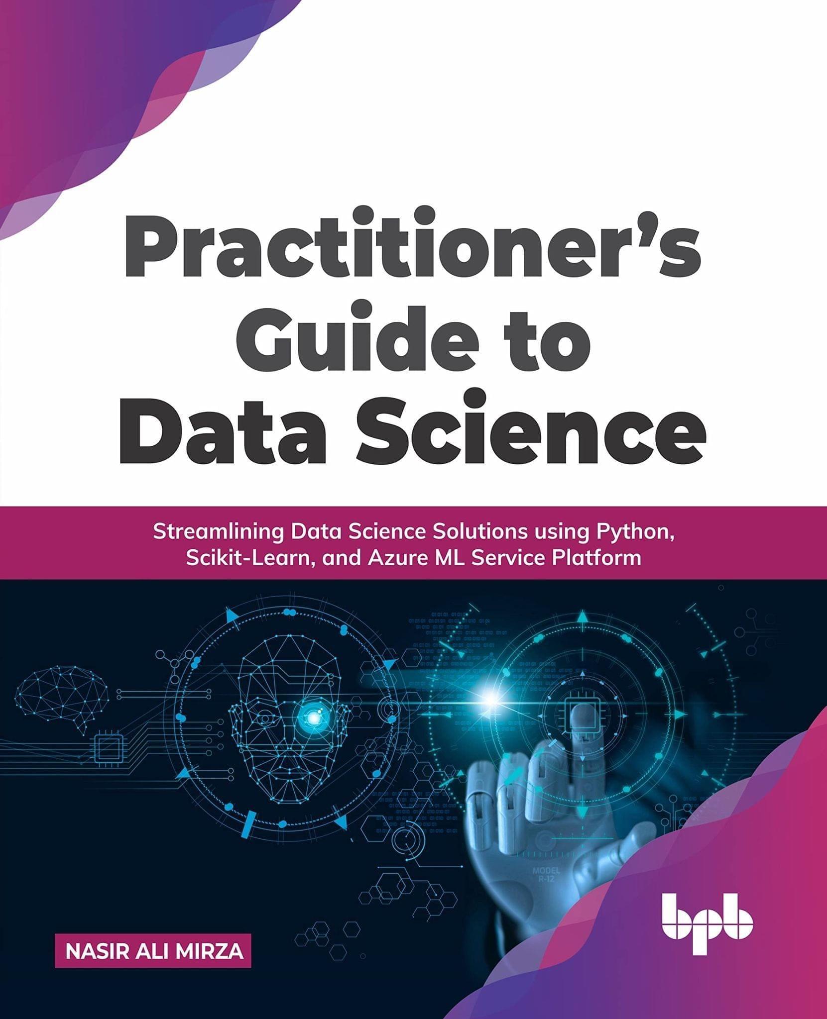 Practitioner?s Guide to Data Science: Streamlining Data Science Solutions using Python, Scikit-Learn, and Azure ML Service Platform [Paperback] Nasir Ali Mirza