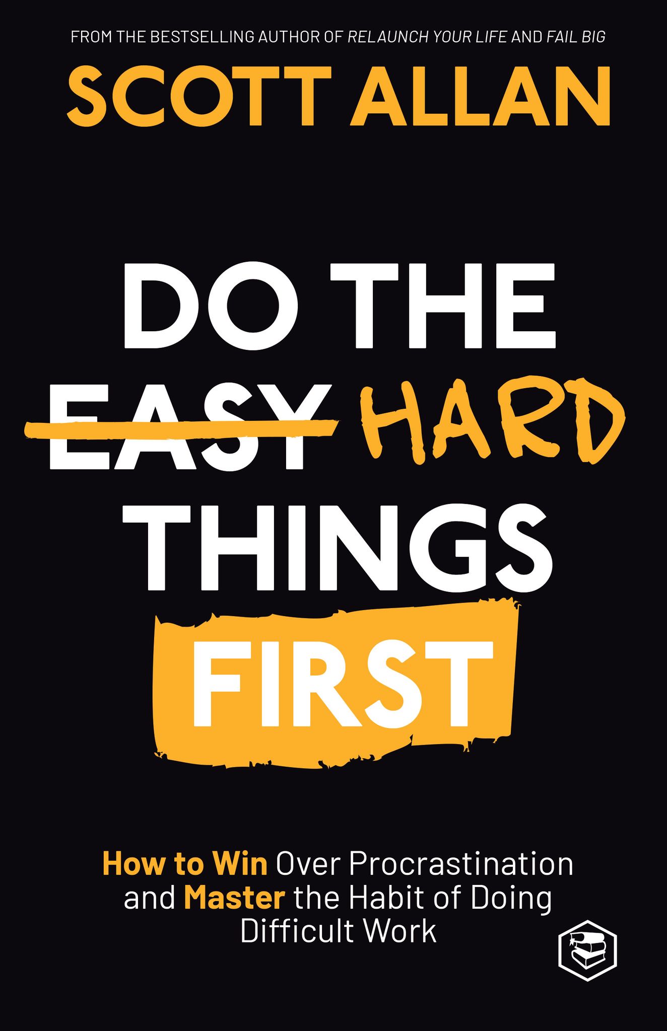 Do the Hard Things First: How to Win Over Procrastination and Master the Habit of Doing Difficult Work