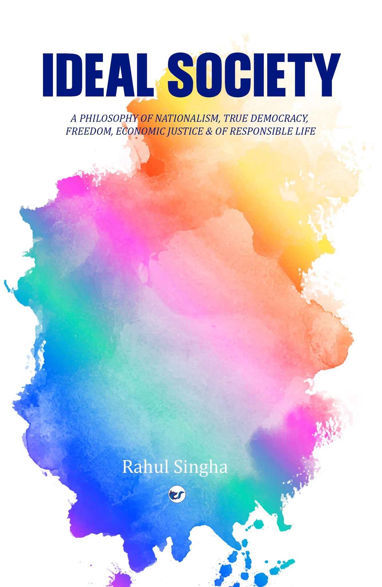 IDEAL SOCIETY :A PHILOSOPHY OF NATIONALISM, TRUE DEMOCRACY, FREEDOM, ECONOMIC JUSTICE & OF RESPONSIBLE LIFE [Paperback] Rahul Singha