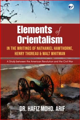 Elements of Orientalism in the Writings of Nathaniel Hawthorne, Henry Thoreau and Walt Whitman Hafiz Mohd. Arif