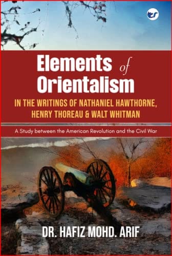 Elements of Orientalism in the Writings of Nathaniel Hawthorne, Henry Thoreau and Walt Whitman Hafiz Mohd. Arif