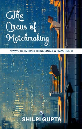 The Circus of Matchmaking: 9 ways to Embrace being Single & Smashing it !! [Paperback] Shilpi Gupta