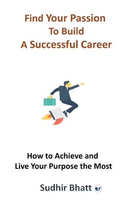 Find Your Passion to Build A Successful Career: How to Achieve and Live Your Purpose the Most [Paperback] Sudhir Bhatt