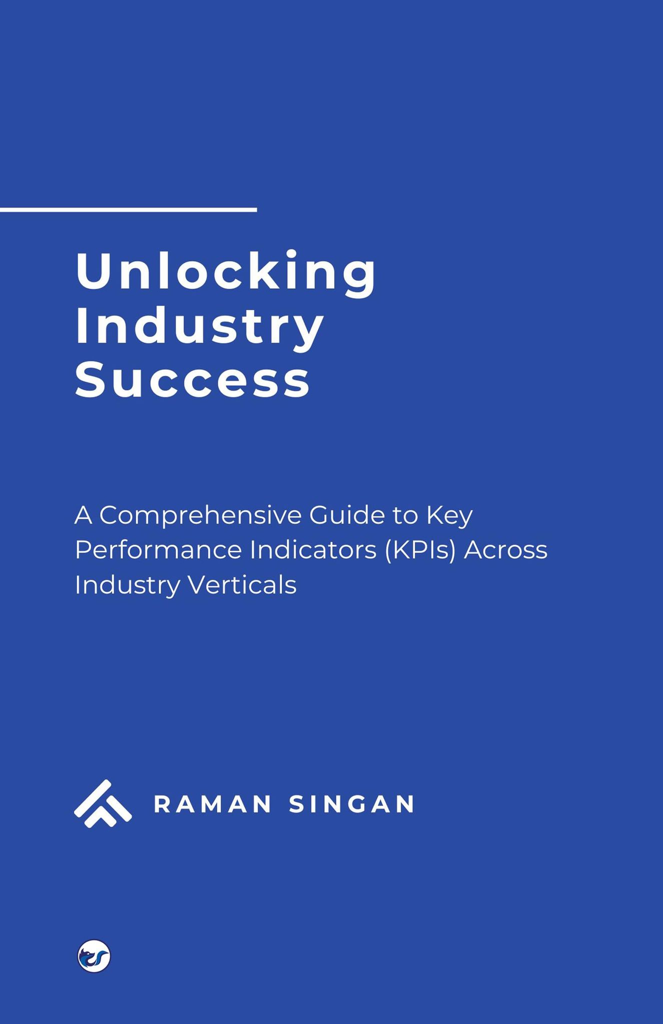 Unlocking Industry Success: A comprehensive guide to Key Performance Indicators across Industry Verticals [Paperback] Raman Singan