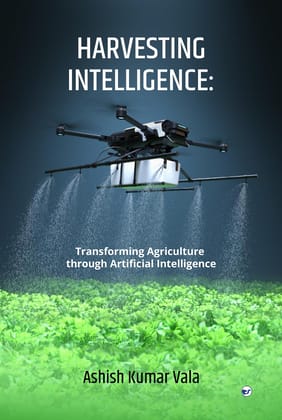 Harvesting Intelligence: Transforming Agriculture through Artificial Intelligence [Hardcover] ASHISHKUMAR VALA