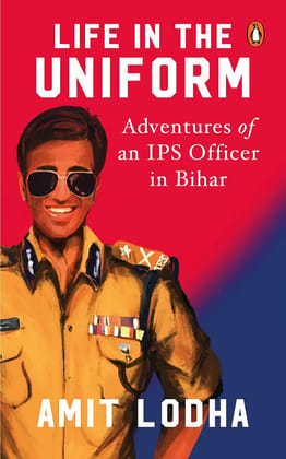 Life In The Uniform: Adventures of an IP: Adventures of an IPS Officer in Bihar