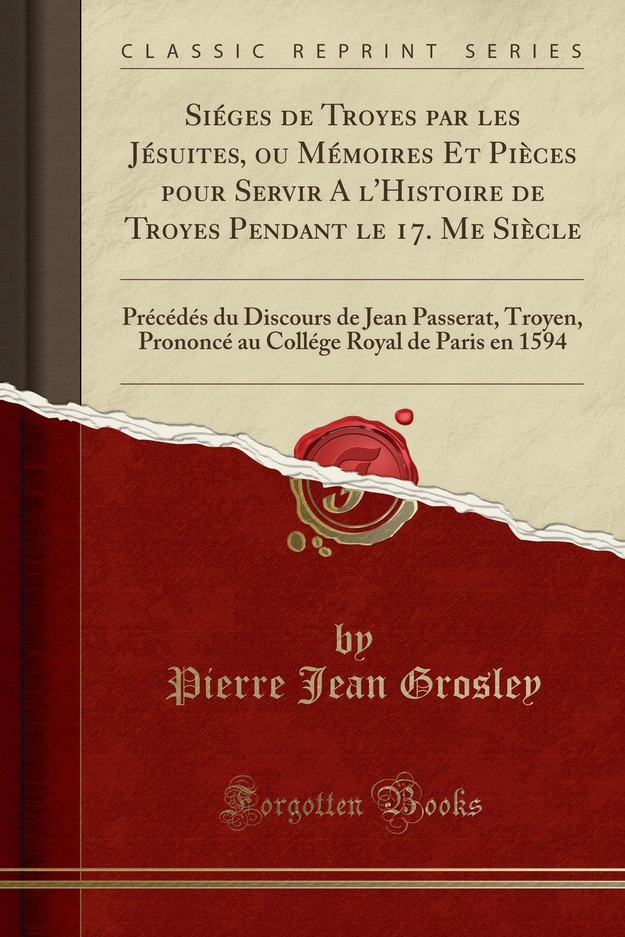 Siéges de Troyes Par Les Jésuites, Ou Mémoires Et Pièces Pour Servir a l'Histoire de Troyes Pendant Le 17. Me Siècle: Précédés Du Discours de Jean ... Royal de Paris En 1594 (Classic Reprint)