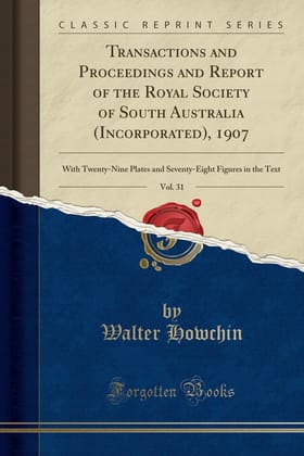 Transactions and Proceedings and Report of the Royal Society of South Australia (Incorporated), 1907, Vol. 31: With Twenty-Nine Plates and Seventy-Eight Figures in the Text (Classic Reprint)