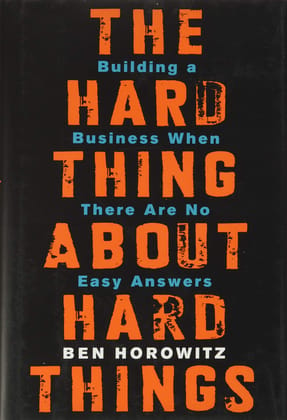 The Hard Thing about Hard Thing: Building a Business When There are No Easy Answers