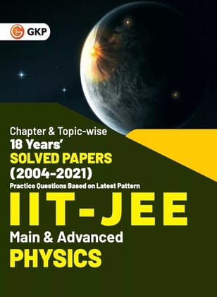 IIT JEE 2022 - Physics (Main & Advanced) - 18 Years Chapter wise & Topic wise Solved Papers 2004-2021 by GKP